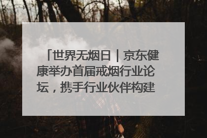 世界无烟日｜京东健康举办首届戒烟行业论坛，携手行业伙伴构建科学控烟新生态