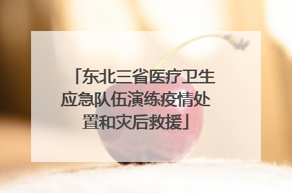 东北三省医疗卫生应急队伍演练疫情处置和灾后救援