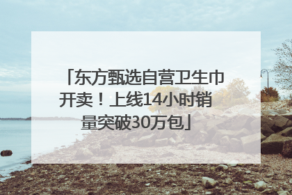 东方甄选自营卫生巾开卖！上线14小时销量突破30万包