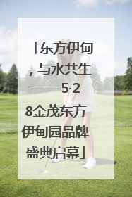 东方伊甸，与水共生——5·28金茂东方伊甸园品牌盛典启幕