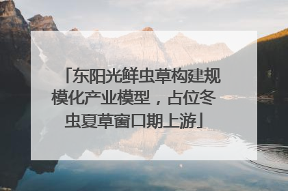 东阳光鲜虫草构建规模化产业模型，占位冬虫夏草窗口期上游