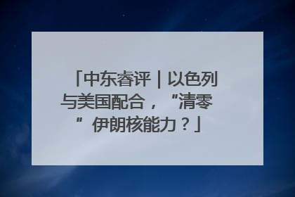 中东睿评｜以色列与美国配合，“清零”伊朗核能力？