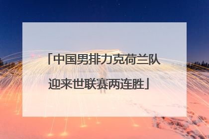 中国男排力克荷兰队 迎来世联赛两连胜