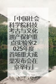 中国社会科学院科技考古与文化遗产保护重点实验室2025年度首场重大成果发布会在京举行