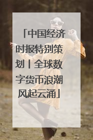 中国经济时报特别策划丨全球数字货币浪潮风起云涌