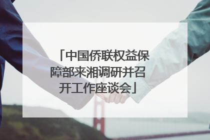 中国侨联权益保障部来湘调研并召开工作座谈会