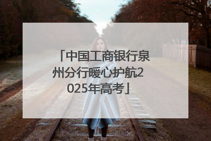 中国工商银行泉州分行暖心护航2025年高考