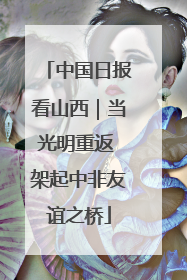 中国日报看山西｜当光明重返 架起中非友谊之桥
