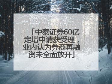 中泰证券60亿定增申请获受理，业内认为券商再融资未全面放开