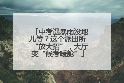 中考遇暴雨没地儿等？这个派出所“放大招”，大厅变“候考暖舱”