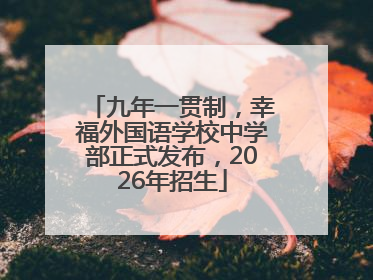 九年一贯制，幸福外国语学校中学部正式发布，2026年招生