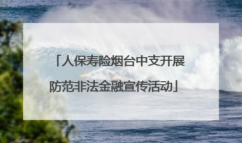 人保寿险烟台中支开展防范非法金融宣传活动