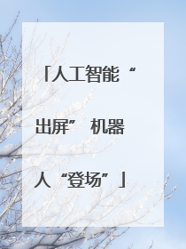 人工智能“出屏” 机器人“登场”