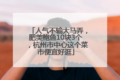 人气不输大马弄，肥美鲍鱼10块3个，杭州市中心这个菜市便宜好逛