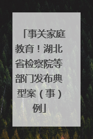 事关家庭教育！湖北省检察院等部门发布典型案（事）例