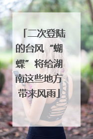 二次登陆的台风“蝴蝶”将给湖南这些地方带来风雨