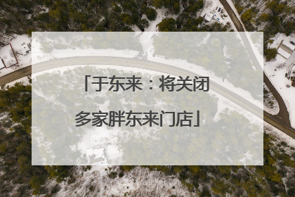 于东来：将关闭多家胖东来门店
