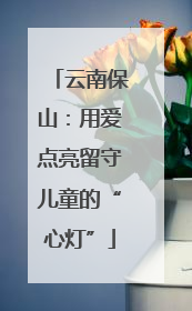 云南保山：用爱点亮留守儿童的“心灯”
