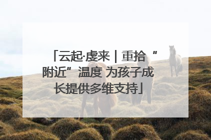 云起·虔来｜重拾“附近”温度 为孩子成长提供多维支持