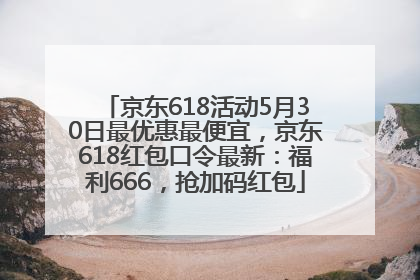 京东618活动5月30日最优惠最便宜，京东618红包口令最新：福利666，抢加码红包
