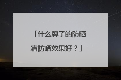 什么牌子的防晒霜防晒效果好？