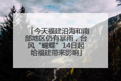 今天福建沿海和南部地区仍有暴雨，台风“蝴蝶”14日起给福建带来影响