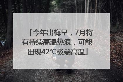 今年出梅早，7月将有持续高温热浪，可能出现42℃极端高温