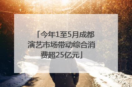 今年1至5月成都演艺市场带动综合消费超25亿元