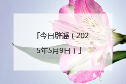 今日辟谣（2025年5月9日）