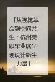 从视觉革命到空间共生：杭州美职毕业展呈现设计新生力量