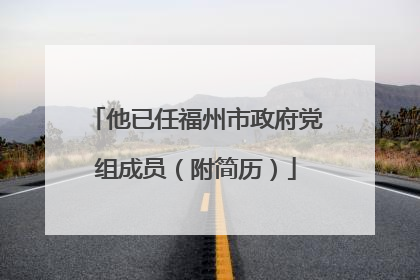 他已任福州市政府党组成员（附简历）