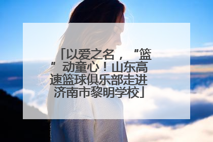 以爱之名，“篮”动童心！山东高速篮球俱乐部走进济南市黎明学校