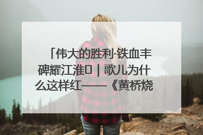 伟大的胜利·铁血丰碑耀江淮⑫｜歌儿为什么这样红——《黄桥烧饼歌》诞生记