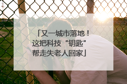 又一城市落地！这把科技“钥匙”帮走失老人回家