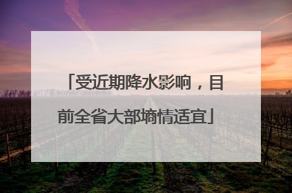 受近期降水影响，目前全省大部墒情适宜