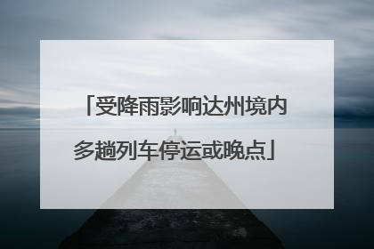 受降雨影响达州境内多趟列车停运或晚点