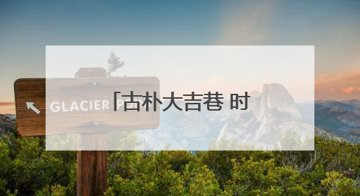 古朴大吉巷 时尚“菜古里”