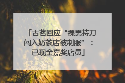 古茗回应“裸男持刀闯入奶茶店被制服”：已现金嘉奖店员
