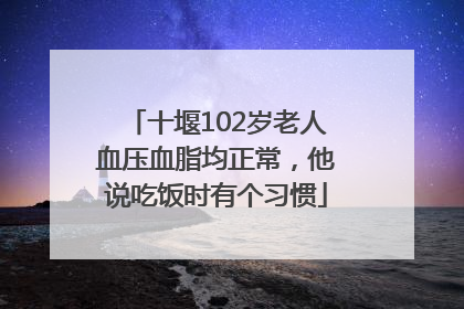 十堰102岁老人血压血脂均正常，他说吃饭时有个习惯