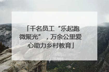 千名员工“乐起跑 微聚光”，万余公里爱心助力乡村教育