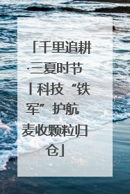 千里追耕·三夏时节丨科技“铁军”护航 麦收颗粒归仓