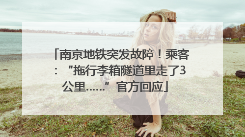 南京地铁突发故障！乘客：“拖行李箱隧道里走了3公里……”官方回应