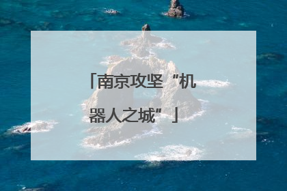 南京攻坚“机器人之城”