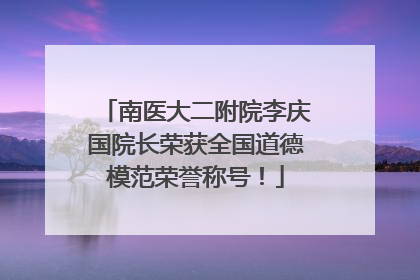 南医大二附院李庆国院长荣获全国道德模范荣誉称号！