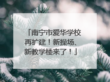 南宁市爱华学校再扩建！新操场、新教学楼来了！