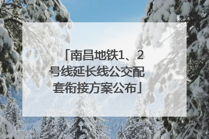 南昌地铁1、2号线延长线公交配套衔接方案公布