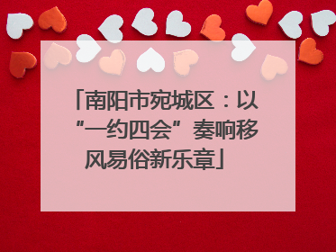 南阳市宛城区：以“一约四会”奏响移风易俗新乐章