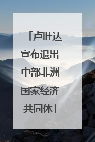 卢旺达宣布退出中部非洲国家经济共同体