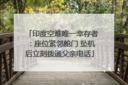 印度空难唯一幸存者：座位紧邻舱门 坠机后立刻拨通父亲电话