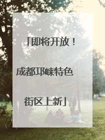 即将开放！成都邛崃特色街区上新